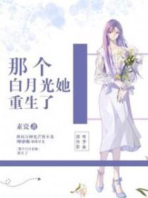 那个白月光她重生了 作者素瓷 那个白月光她重生了 作者素瓷